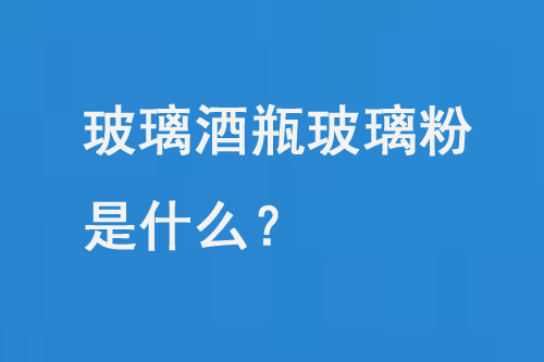 玻璃酒瓶玻璃粉是什么？