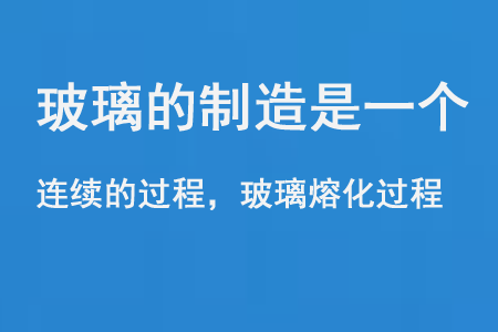 玻璃的制造是一個連續的過程和玻璃熔化過程