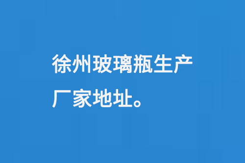 徐州玻璃瓶生產廠家地址：徐州馬坡工業開發區